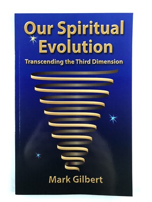 Our Spiritual Evolution: Transcending the Third Dimension by Mark Gilbert