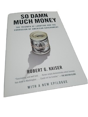 So Damn Much Money The Triumph of Lobbying and the Corrosion of American...