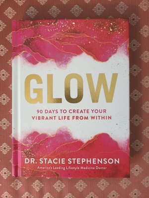 GLOW: 90 Days to Create Your Vibrant Life from Within -- Dr. Stacie Stephenson