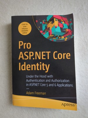 Pro ASP. NET Core Identity : Under the Hood with Authentication and...