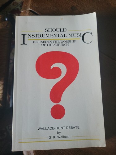 Should Instrumental Music Be Used in the Worship of the Church by G. K. Wallace