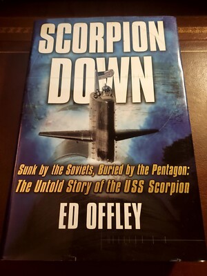Scorpion Down: Sunk by the Soviets, Buried by the Pentagon: by Ed Offley SIGNED