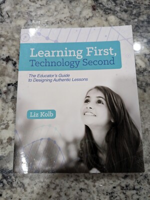 Learning First, Technology Second: The Educator's Guide To Designing Kolb, Liz