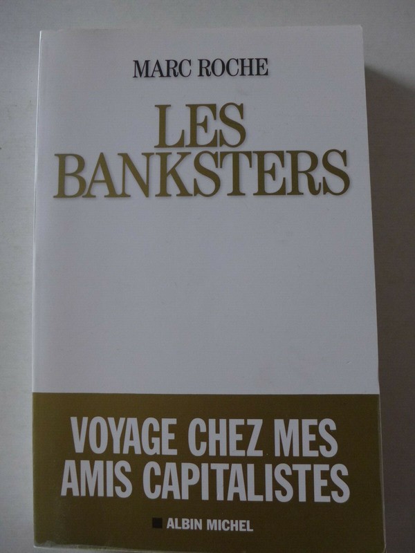 Marc Roche - Les Banksters. Voyage Chez Mes Amis Capitalistes / 2014 