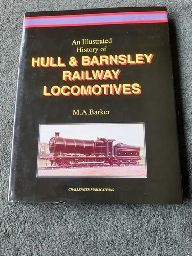 An Illustrated History Of Hull and Barnsley railway Locomotives By M A Barker