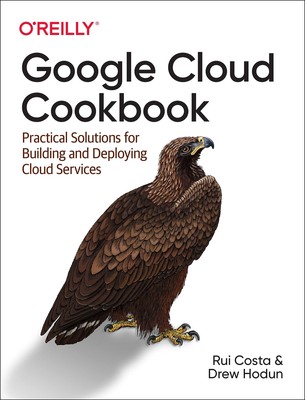 Google Cloud Cookbook: Practical Solutions for Building and Deploying Cloud ...