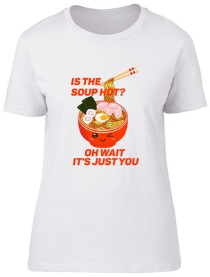 Is The Soup Hot Or Is It You Ramen Fitted Womens Ladies T Shirt
