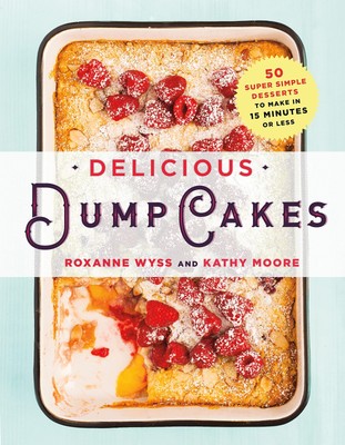 Delicious Dump Cakes: 50 Super Simple Desserts to Make in 15 Minutes or Less...