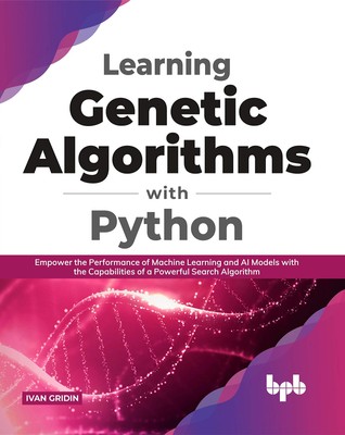 Learning Genetic Algorithms with Python: Empower the performance of Machine Lea,