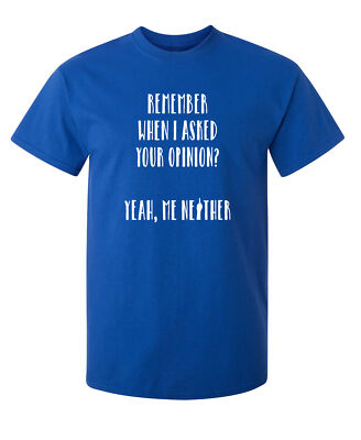 Remember When I Asked Your Opinion Sarcastic Humor Graphic Novelty Funny T Shirt