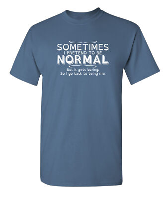 Sometimes I Pretend To Be Normal, But It Gets Boring, So I Go Back To Being M...