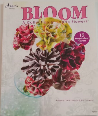 2013 Annie's ''Bloom'' A Collection of Fabric Flowers - 15 Easy to Sew Designs