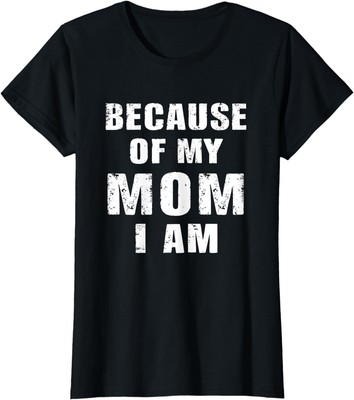 Because Of My Mom I Am Love My Mom Cute Gift Ladies' Crewneck T-Shirt