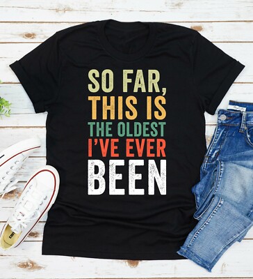 So Far This Is The Oldest I've Ever Been T-Shirt Funny Birthday Gift Men Women