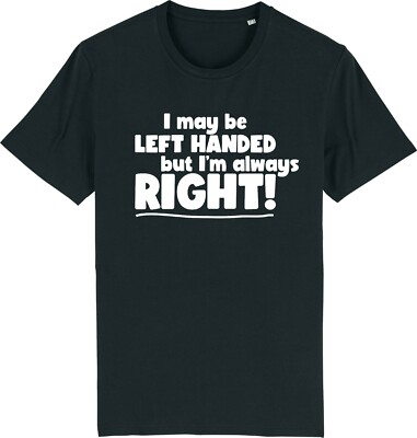 I Maybe Left Handed But I'm Always Right Funny T-Shirt