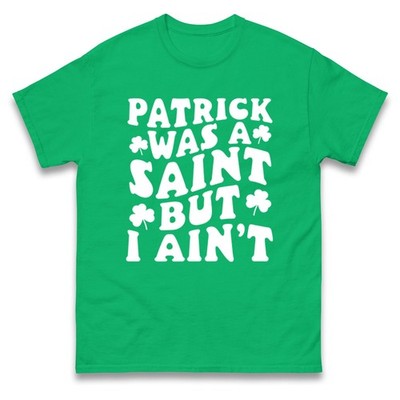 Patrick Was A Saint But I Ain't T-Shirt Funny Irish St Patricks Day Unisex Tee