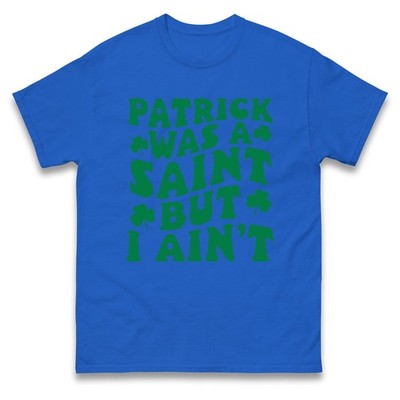 Patrick Was A Saint But I Ain't T-Shirt Funny Irish St Patricks Day Shamrock Tee