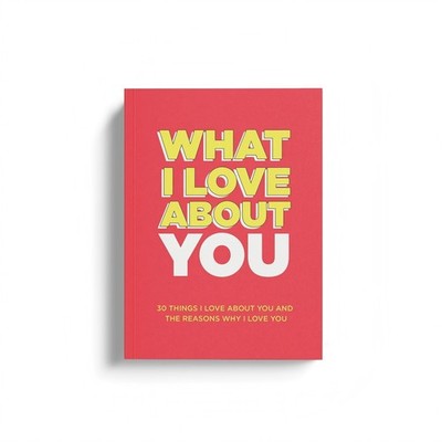 What I Love about You : 30 Things I Love about You and the Reasons Why I Love...