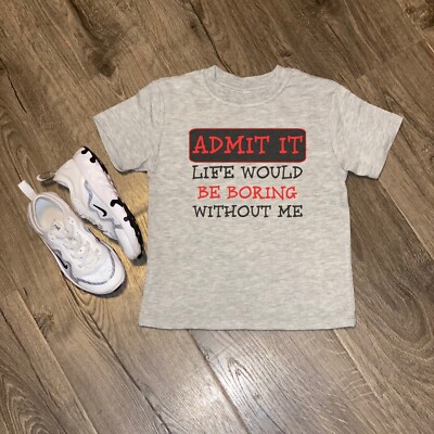 Funny Toddler Shirt - Admit It Life Would Be Boring Without Me - Handmade