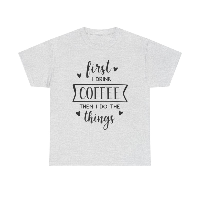 First I Drink Coffee T-Shirt - caffeine lover morning routine