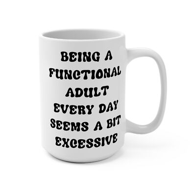 Being a Functional Adult Everyday Seems a Bit Excessive 15 oz Coffee Cup Mug