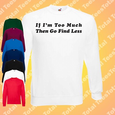 If I'm Too Much Then Go Find Less Jumper Sweatshirt | Selfish | Self Care |