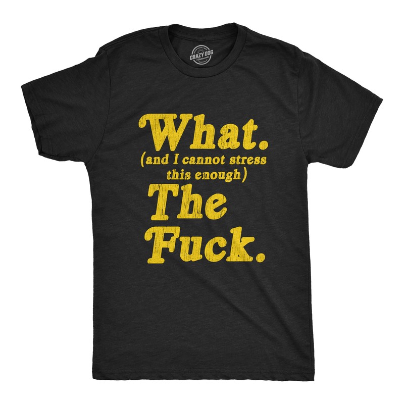 Mens What And I Cannot Stress This Enough The  Tshirt Funny Sarcastic