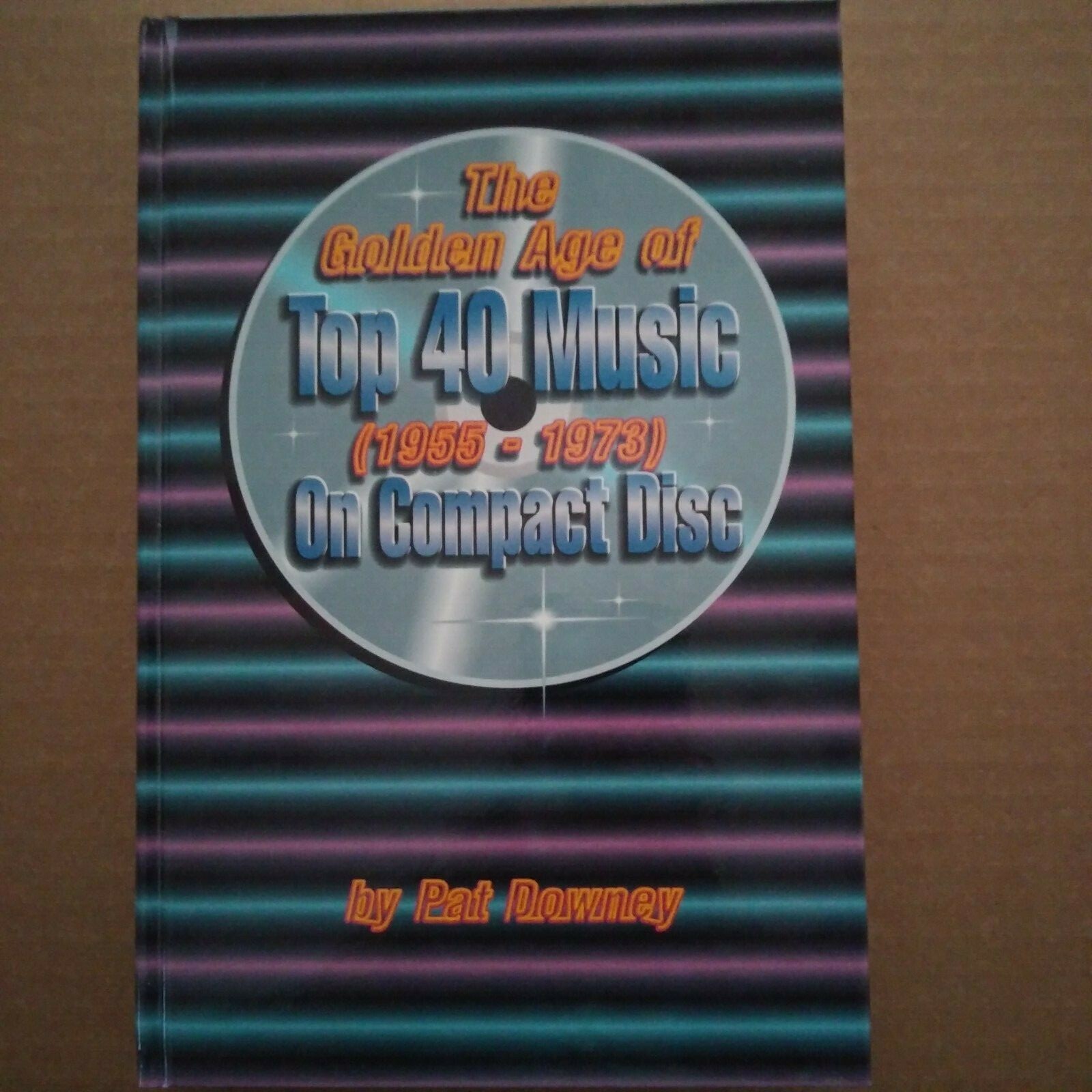 The Golden Age Of Top 40 Music (1955-1973) On Compact Disc by Pat Downey The Golden Age Of Top 40 Music (1955-1973) On Compact Disc by Pat Downey