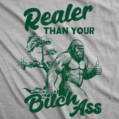Mens Funny T Shirts Realer Than Your Bitch as Sarcastic Bigfoot Graphic Novelty