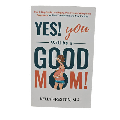 Yes! You Will be a Good Mom! The 9-Step Guide to a Happy, Positive, Pregnancy