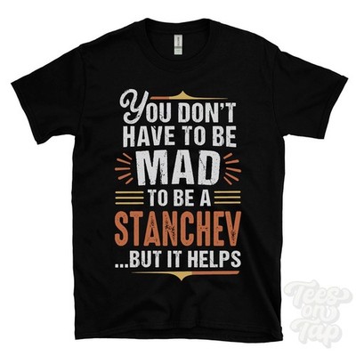 YOU DON'T HAVE TO BE MAD TO BE A STANCHEV T-SHIRT surname family name funny gift