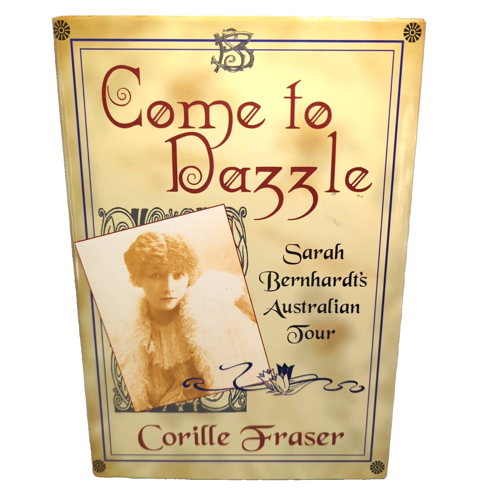Come to Dazzle: Sarah Bernhardt's Australian Tour by Corille Fraser