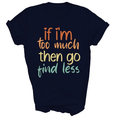 If I'm Too Much Go Find Less Funny Unisex Shirt Gift Women Men