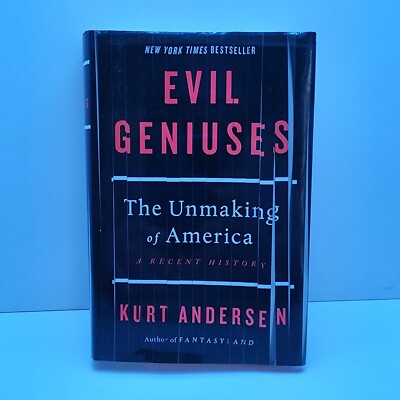 Evil Geniuses The Unmaking of America A Recent History Kurt Andersen Hardcover