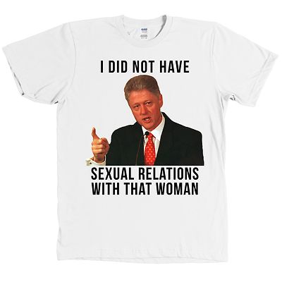 Bill Clinton I DID NOT HAVE SEXUAL RELATIONS WITH THAT WOMAN Shirt Hillary - NEW