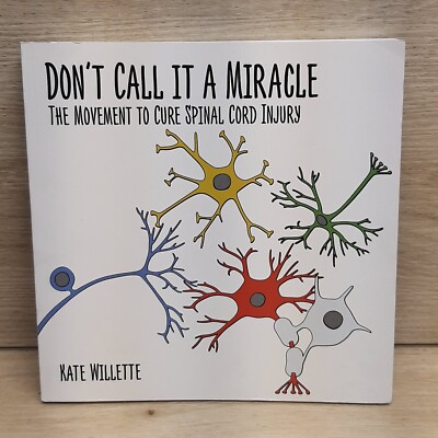 Don't Call it a Miracle The Movement to Cure Spinal Cord Injury by Kate Willette