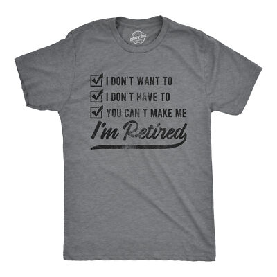Mens I Don't Want To I Don't Have To You Can't Make Me I'm Retired Tshirt Funny