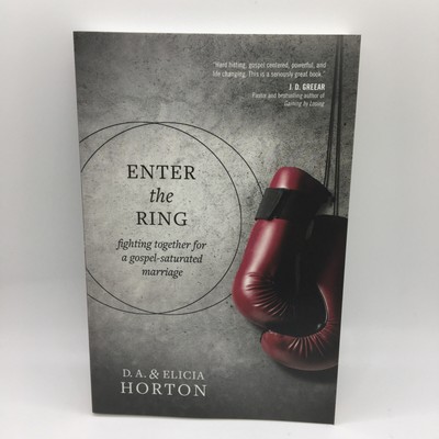 Enter the Ring: Fighting Together for a Gospel-Saturated Marriage D A Horton New
