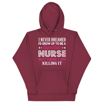 I Never Dreamed I'd Grow Up to Be a Super Cute Nurse But Here I Am Unisex Hoodie