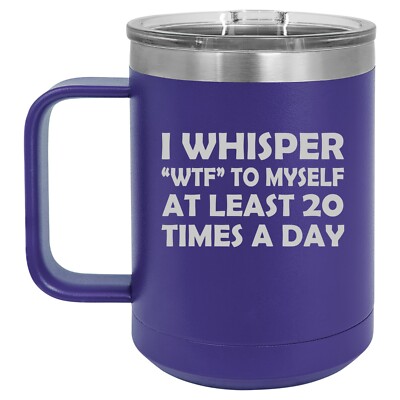 15oz Tumbler Coffee Mug I Whisper WTF To Myself At Least 20 Times A Day Funny