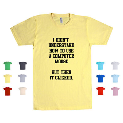 I Didn't Understand How To Use A Computer Mouse But Then Clicked Unisex T Shirt
