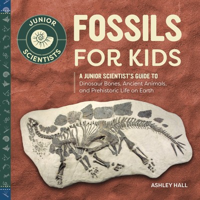 Fossils for Kids: A Junior Scientist's Guide to Dinosaur Bones, Ancient Anim...