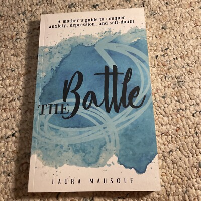 The Battle : A Mother's Guide to Conquer Anxiety, Depression and Self Doubt...