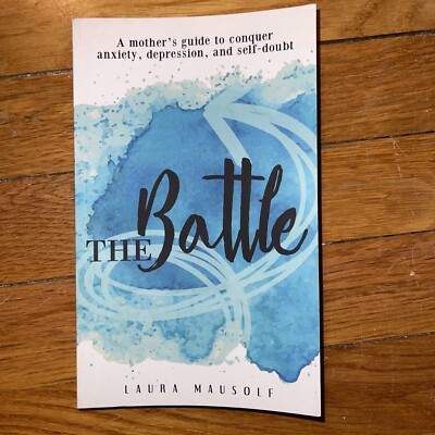 The Battle : A Mother's Guide to Conquer Anxiety, Depression and Self Doubt...