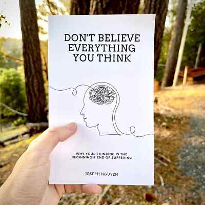Don't Believe Everything You Think: Why Your Thinking Is The Beginning & End Of