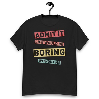 Admit It Life Would Be Boring Withouth Me Funny Quote Men's classic tee