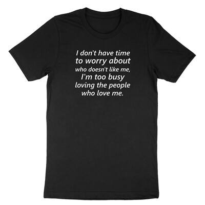 i don't have time to worry..who doesn't like me..Busy Loving who Love Me Shirt