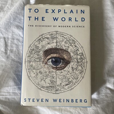 To Explain the World: The Discovery of Modern Science by Weinberg, Steven Book