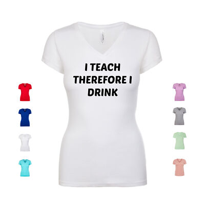I Teach Therefore I Drink teacher professor lecturer Women's V Neck Shirt