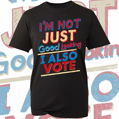 Election Voting T-Shirt I'm Not Just Good Looking, I Also Vote, UK Elections Top